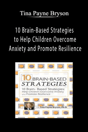 10 Brain-Based Strategies to Help Children Overcome Anxiety and Promote Resilience - Tina Payne Bryson