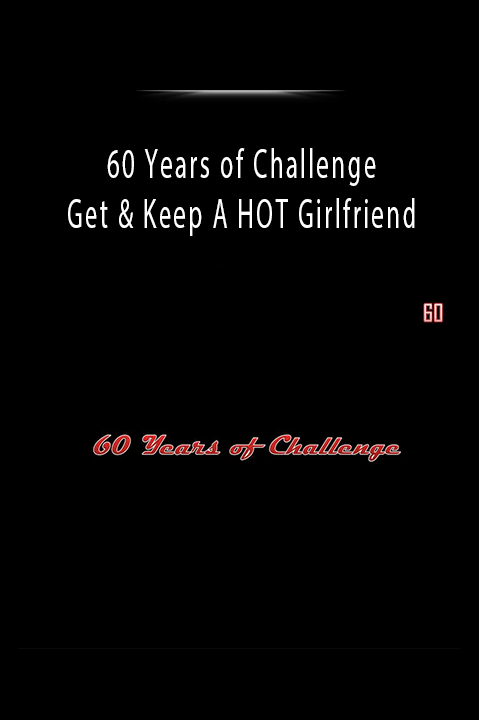 60 Years of Challenge - Get & Keep A HOT Girlfriend