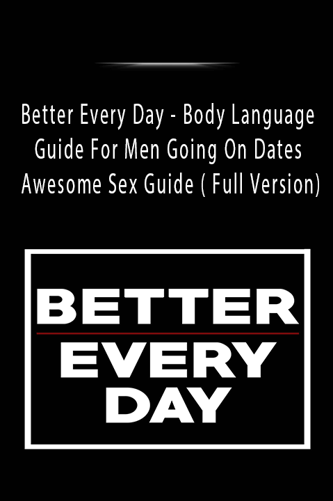 Better Every Day - Body Language Guide For Men Going On Dates + Awesome Sex Guide ( Full Version).